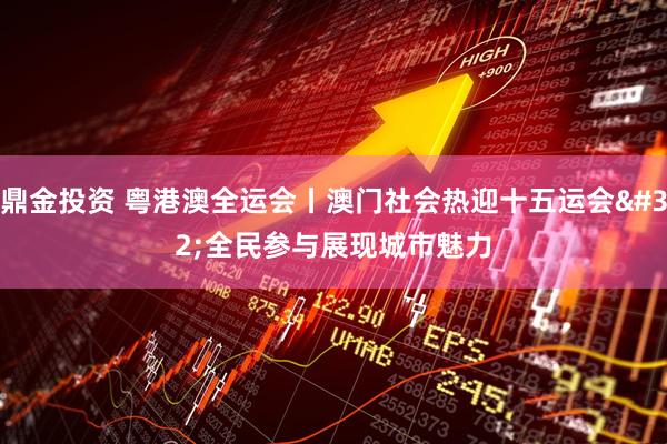 鼎金投资 粤港澳全运会丨澳门社会热迎十五运会 全民参与展现城市魅力