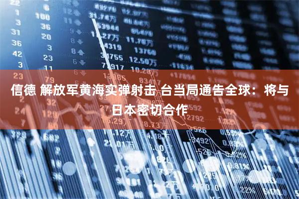 信德 解放军黄海实弹射击 台当局通告全球：将与日本密切合作