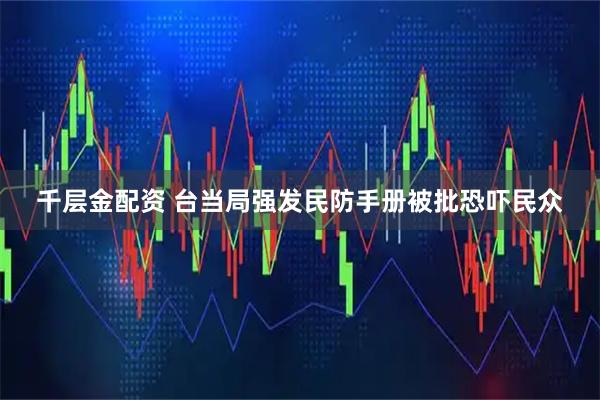 千层金配资 台当局强发民防手册被批恐吓民众