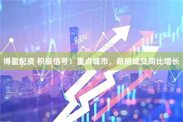 博盈配资 积极信号！重点城市，新房成交同比增长