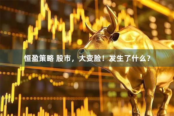 恒盈策略 股市，大变脸！发生了什么？
