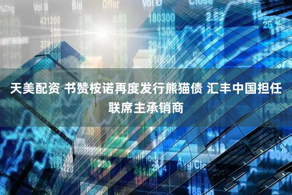 天美配资 书赞桉诺再度发行熊猫债 汇丰中国担任联席主承销商